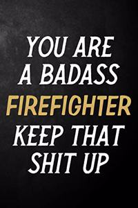 You Are A Badass Firefighter Keep That Shit Up