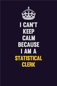 I Can't Keep Calm Because I Am A Statistical Clerk