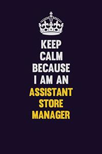 Keep Calm Because I Am An Assistant Store Manager
