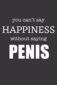 You Cant Say Happiness Without Saying Penis Notebook