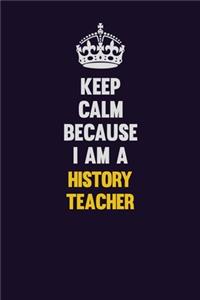 Keep Calm Because I Am A history teacher