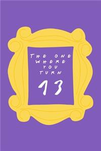 The One Where You Turn 13