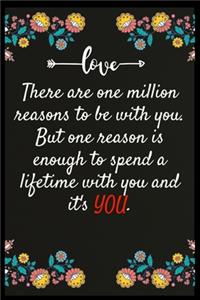 There are one million reasons to be with you. But one reason is enough to spend a lifetime with you and it's YOU.