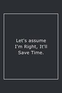Let's assume I'm Right, It'll Save Time.