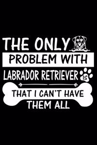 The Only Problem With Labrador Retriever Is That I Can't Have Them All