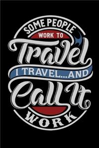 Some People Work To Travel - I Travel And Call It Work