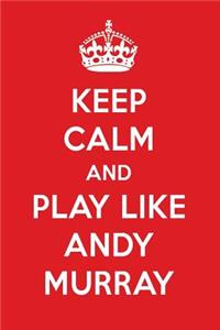 Keep Calm and Play Like Andy Murray: Andy Murray Designer Notebook