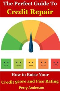 The Perfect Guide to Credit Repair: How to Raise Your Credit Score and Fico Rating