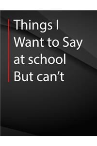 Things i want to say at school but can't.