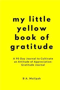 My Little Yellow Book of Gratitude: A 90 Day Journal to Cultivate an Attitude of Appreciation: Gratitude Journal