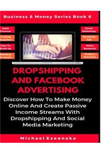Dropshipping and Facebook Advertising: Discover How to Make Money Online and Create Passive Income Streams with Dropshipping and Social Media Marketing