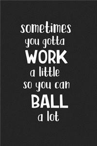 Sometimes You Gotta Work a Little So You Can Ball Alot