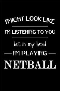 I Might Look Like Im Listening to You But in My Head Im Playing Netball