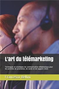 L'Art Du Télémarketing: Techniques Et Stratégies de Communication Téléphonique Pour Les Activités de Promotion, de Vente Et de Support Client