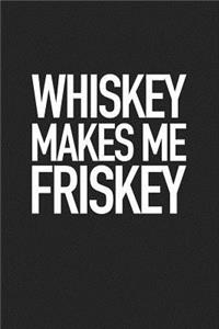 Whiskey Makes Me Friskey