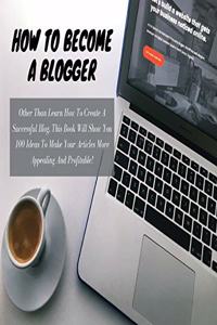 HOW TO BECOME A BLOGGER - (Business Book For Beginners)