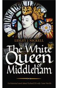 The White Queen of Middleham: An Historical Novel About Richard III's Wife Anne Neville