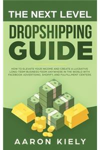 Next Level Dropshipping Guide: How to Elevate your Income and Create a Lucrative Long-term Business from Anywhere in the world with Facebook Advertising, Shopify, And Fulfillment 