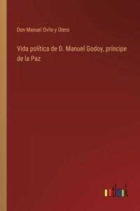 Vida política de D. Manuel Godoy, príncipe de la Paz