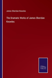 Dramatic Works of James Sheridan Knowles