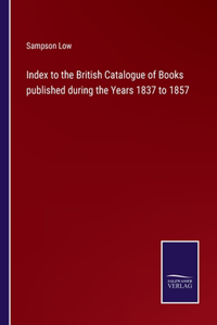 Index to the British Catalogue of Books published during the Years 1837 to 1857