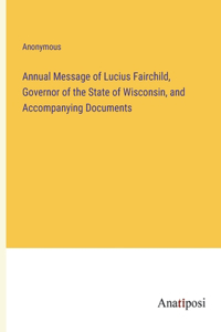 Annual Message of Lucius Fairchild, Governor of the State of Wisconsin, and Accompanying Documents