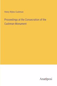 Proceedings at the Consecration of the Cushman Monument