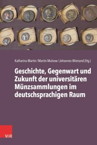 Universitare Munzsammlungen Im Deutschsprachigen Raum: Geschichte, Gegenwart Und Zukunft
