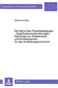 Der Beruf des Freizeitpaedagogen - Qualifikationsanforderungen, Nachfrage am Arbeitsmarkt und Konsequenzen fuer das Ausbildungscurriculum