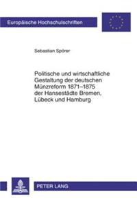 Politische Und Wirtschaftliche Gestaltung Der Deutschen Muenzreform 1871-1875 Der Hansestaedte Bremen, Luebeck Und Hamburg