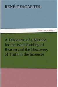 Discourse of a Method for the Well Guiding of Reason and the Discovery of Truth in the Sciences