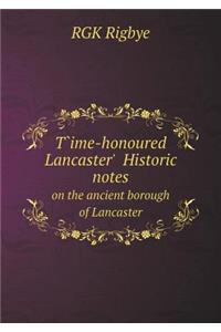 T̀ime-honoured Lancaster' Historic notes on the ancient borough of Lancaster