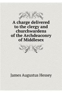 A Charge Delivered to the Clergy and Churchwardens of the Archdeaconry of Middlesex