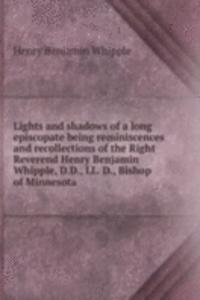 Lights and shadows of a long episcopate being reminiscences and recollections of the Right Reverend Henry Benjamin Whipple, D. D., LL. D., Bishop of Minnesota