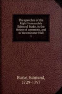 speeches of the Right Honourable Edmund Burke, in the House of commons, and in Westminster-Hall