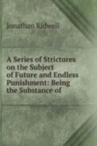 Series of Strictures on the Subject of Future and Endless Punishment: Being the Substance of .