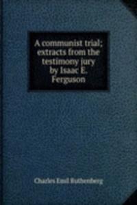 communist trial; extracts from the testimony jury by Isaac E. Ferguson
