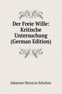 Der Freie Wille: Kritische Untersuchung (German Edition)