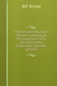 Theoretische Deutsche Stillehre Uberhaupt Philosophisch Und Sprachlich Neu Entwickelt (German Edition)