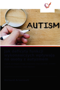 Jak deficyty funkcji wykonawczych wplywaja na osoby z autyzmem