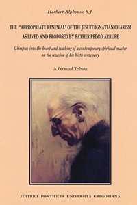 Appropriate Renewal of the Jesuit Ignatian Charism as Lived and Proposed by Father Pedro Arrupe