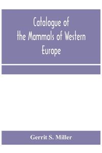 Catalogue of the mammals of Western Europe (Europe exclusive of Russia) in the collection of the British Museum