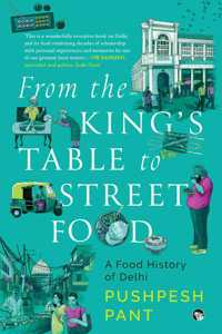 From The Kingâ€™s Table to Street Food : A Food History of Delhi