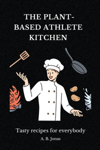 The Plant-Based Athlete Kitchen - Tasty Recipes for Everybody