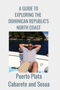 GUIDE TO EXPLORING THE DOMINICAN REPUBLIC'S NORTH COAST Puerto Plata, Cabarete, and Sosua