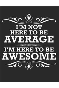 I'm not here to be average I'm here to be awesome