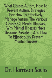 What Causes Autism, How To Prevent Autism, Strategies For How To Effectively Manage Autism, The Various Causes Of Mental Illnesses, Why Mental Illnesses Have Become Prevalent, And How To Efficaciously Prevent Mental Illnesses
