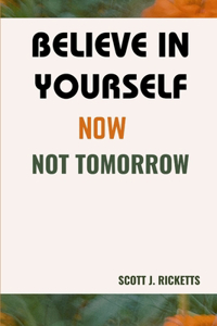 Believe in Yourself Now Not Tomorrow