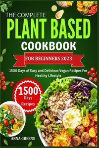 Complete Plant Based Cookbook For Beginners: 1500 Days of Easy and Delicious Vegan Recipes For Healthy Lifestyle