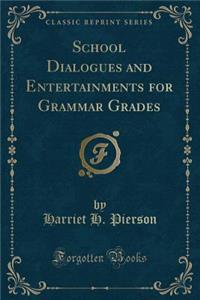 School Dialogues and Entertainments for Grammar Grades (Classic Reprint)